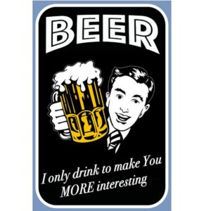 Beer - I Only Drink To Make You More Interesting